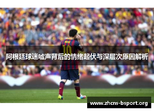 阿根廷球迷嘘声背后的情绪起伏与深层次原因解析
