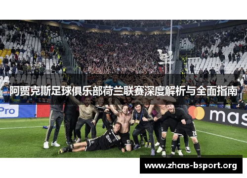 阿贾克斯足球俱乐部荷兰联赛深度解析与全面指南 阿贾克斯足球俱乐部荷兰联赛深度解析与全面指南