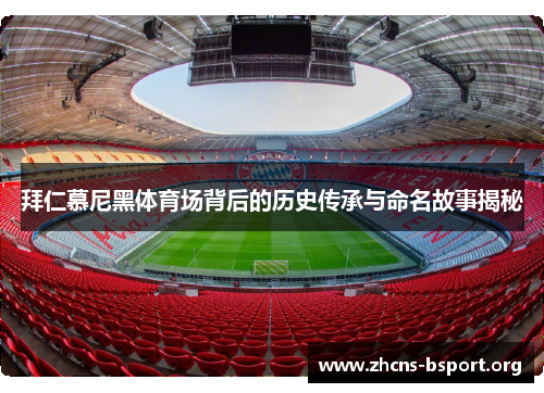 拜仁慕尼黑体育场背后的历史传承与命名故事揭秘 拜仁慕尼黑体育场背后的历史传承与命名故事揭秘