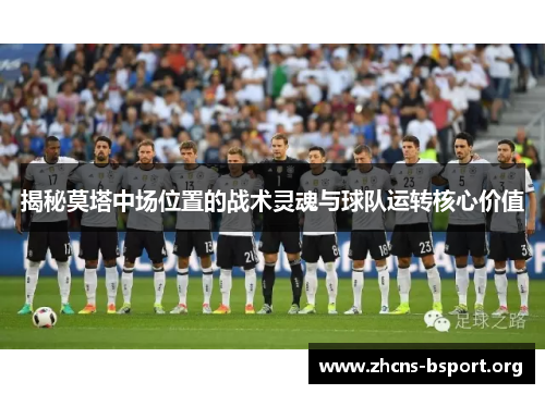 揭秘莫塔中场位置的战术灵魂与球队运转核心价值 揭秘莫塔中场位置的战术灵魂与球队运转核心价值