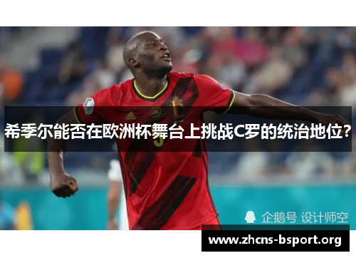 希季尔能否在欧洲杯舞台上挑战C罗的统治地位？