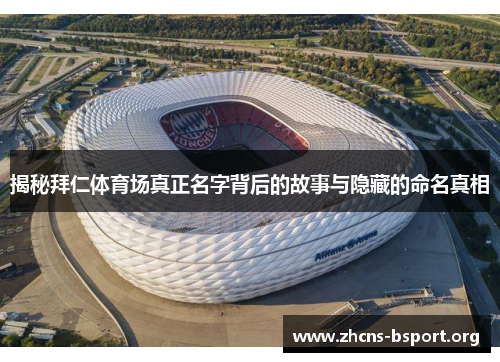 揭秘拜仁体育场真正名字背后的故事与隐藏的命名真相 揭秘拜仁体育场真正名字背后的故事与隐藏的命名真相