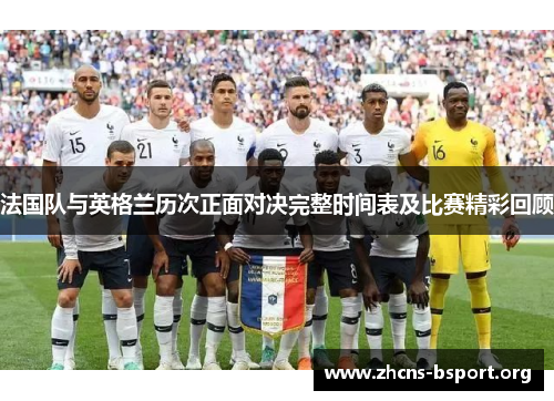 法国队与英格兰历次正面对决完整时间表及比赛精彩回顾