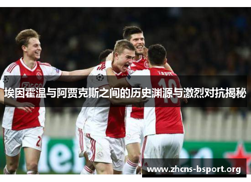 埃因霍温与阿贾克斯之间的历史渊源与激烈对抗揭秘