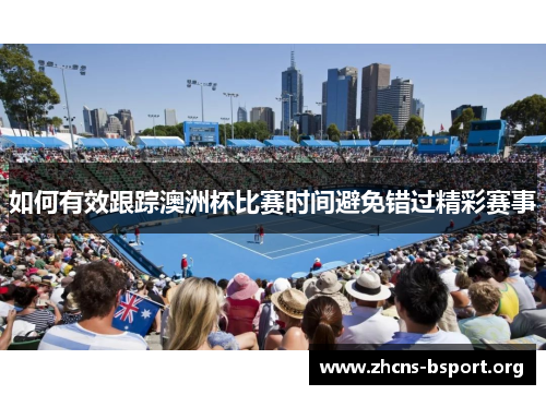 如何有效跟踪澳洲杯比赛时间避免错过精彩赛事