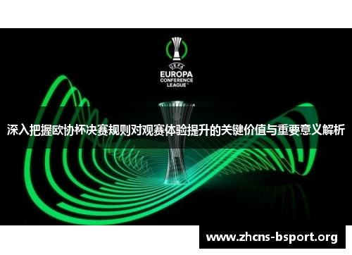 深入把握欧协杯决赛规则对观赛体验提升的关键价值与重要意义解析 深入把握欧协杯决赛规则对观赛体验提升的关键价值与重要意义解析