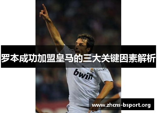 罗本成功加盟皇马的三大关键因素解析