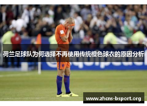 荷兰足球队为何选择不再使用传统橙色球衣的原因分析
