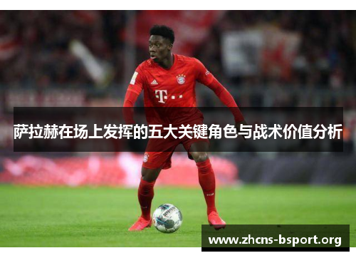 萨拉赫在场上发挥的五大关键角色与战术价值分析