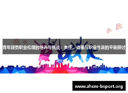 青年球员职业伦理的培养与挑战：责任、道德与职业生涯的平衡探讨