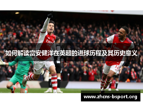 如何解读富安健洋在英超的进球历程及其历史意义