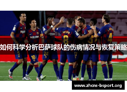 如何科学分析巴萨球队的伤病情况与恢复策略 如何科学分析巴萨球队的伤病情况与恢复策略