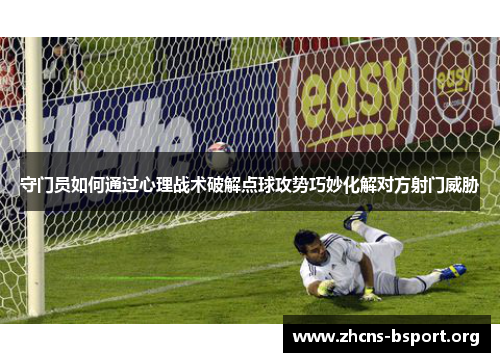 守门员如何通过心理战术破解点球攻势巧妙化解对方射门威胁 守门员如何通过心理战术破解点球攻势巧妙化解对方射门威胁
