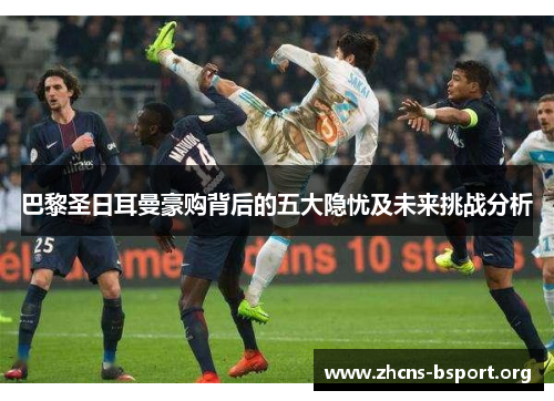 巴黎圣日耳曼豪购背后的五大隐忧及未来挑战分析