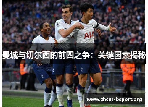 曼城与切尔西的前四之争：关键因素揭秘