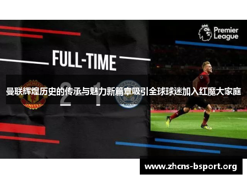 曼联辉煌历史的传承与魅力新篇章吸引全球球迷加入红魔大家庭