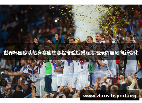 世界杯国家队热身赛密集赛程考验板凳深度揭示阵容风向新变化